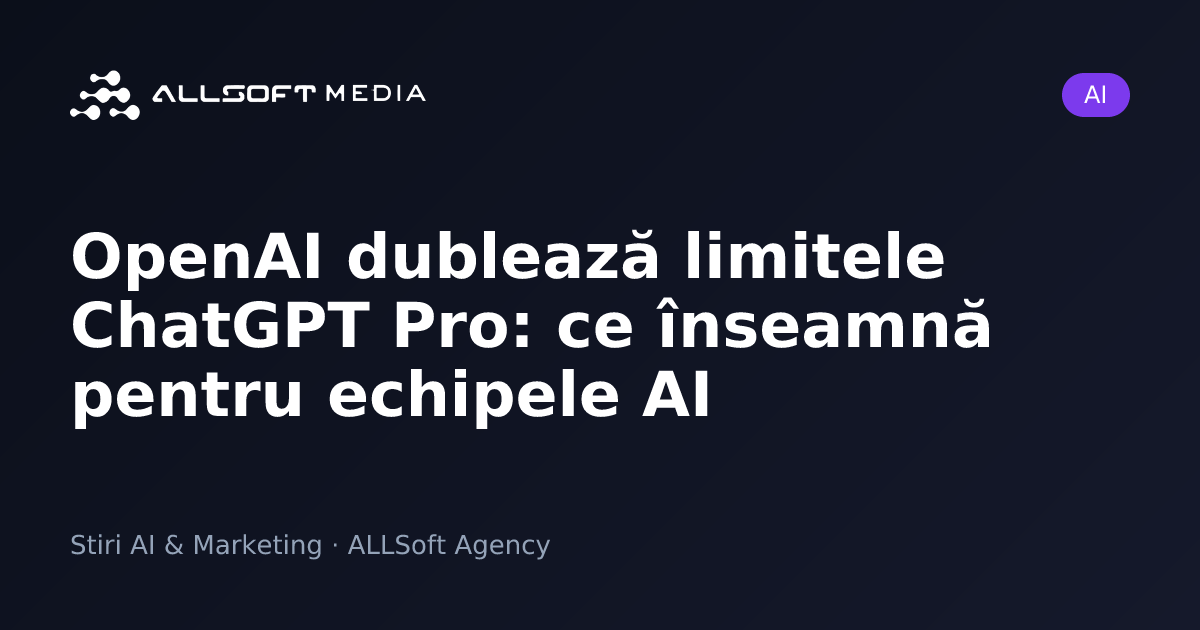 OpenAI dublează limitele ChatGPT Pro: ce înseamnă pentru echipele AI