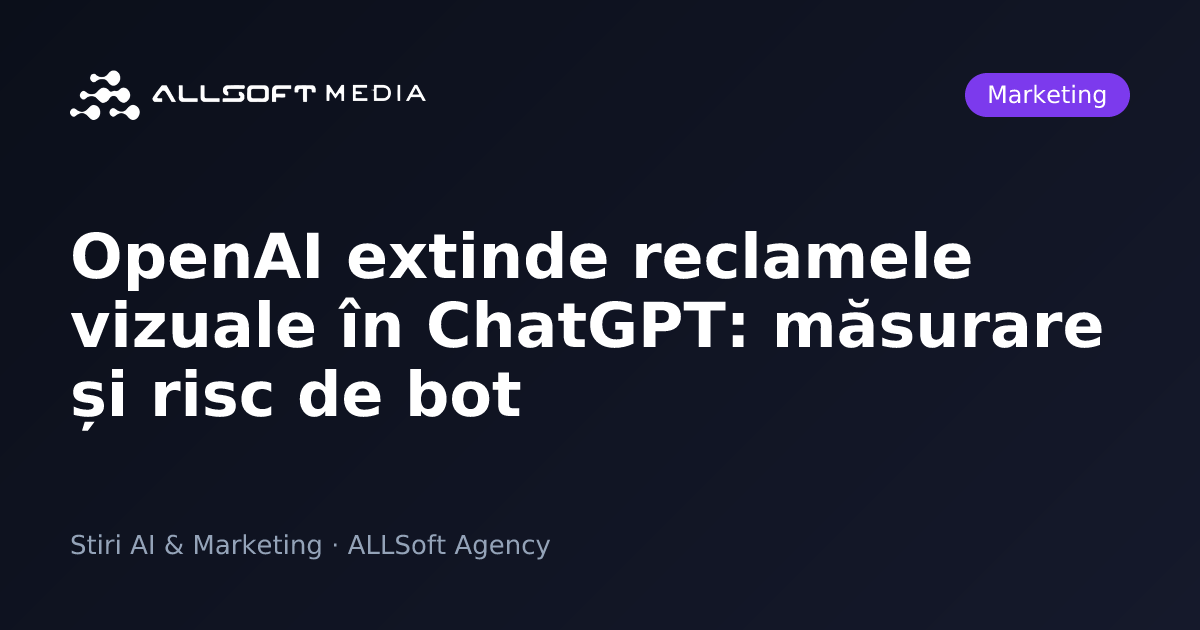 OpenAI extinde reclamele vizuale în ChatGPT: măsurare și risc de bot