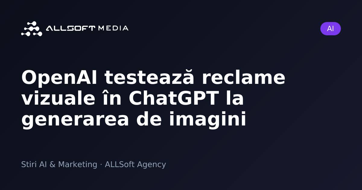 OpenAI testează reclame vizuale în ChatGPT la generarea de imagini