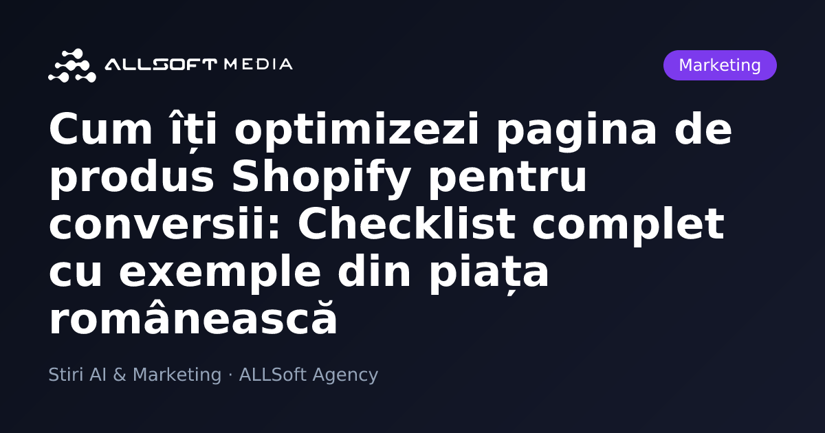 Cum îți optimizezi pagina de produs Shopify pentru conversii: Checklist complet cu exemple din piața românească