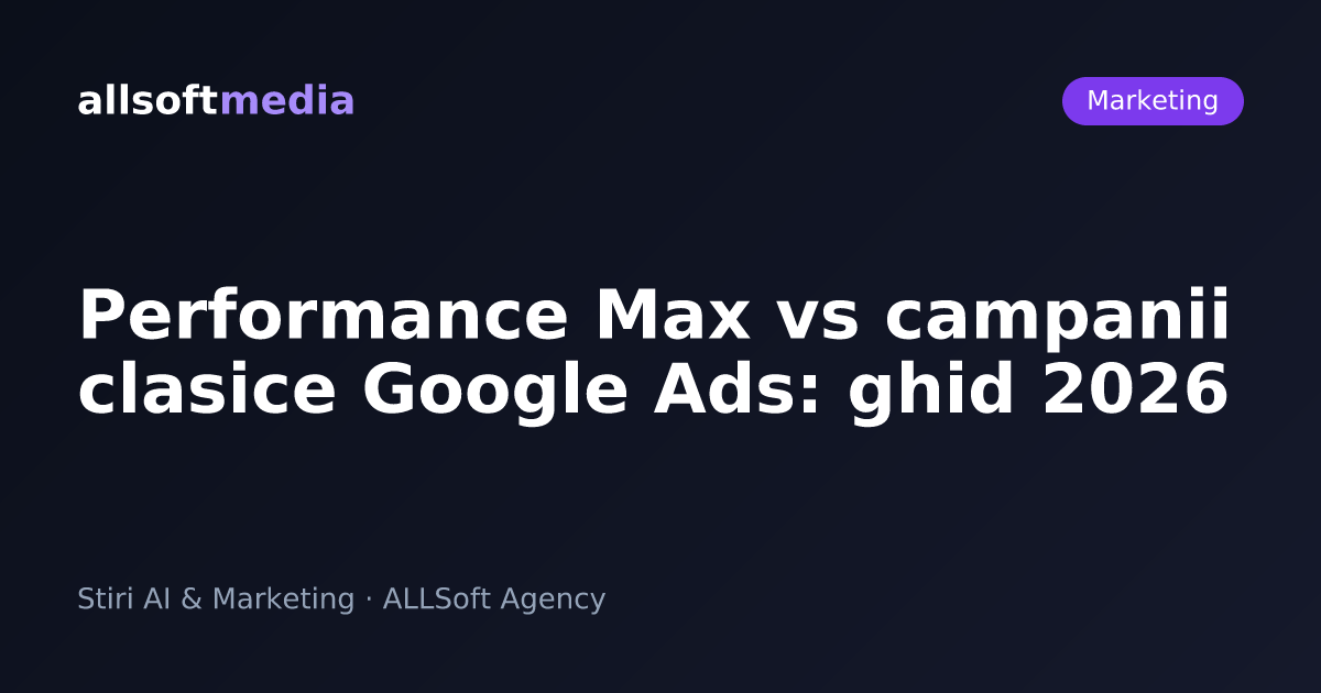 Performance Max vs campanii clasice Google Ads: ghid 2026