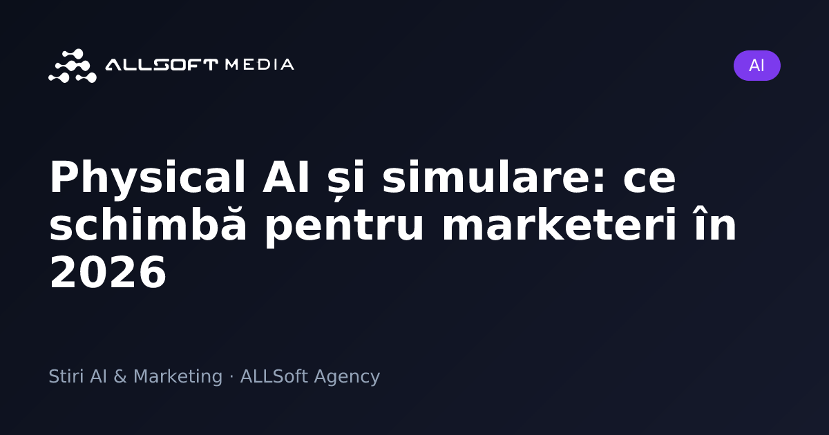 Physical AI și simulare: ce schimbă pentru marketeri în 2026