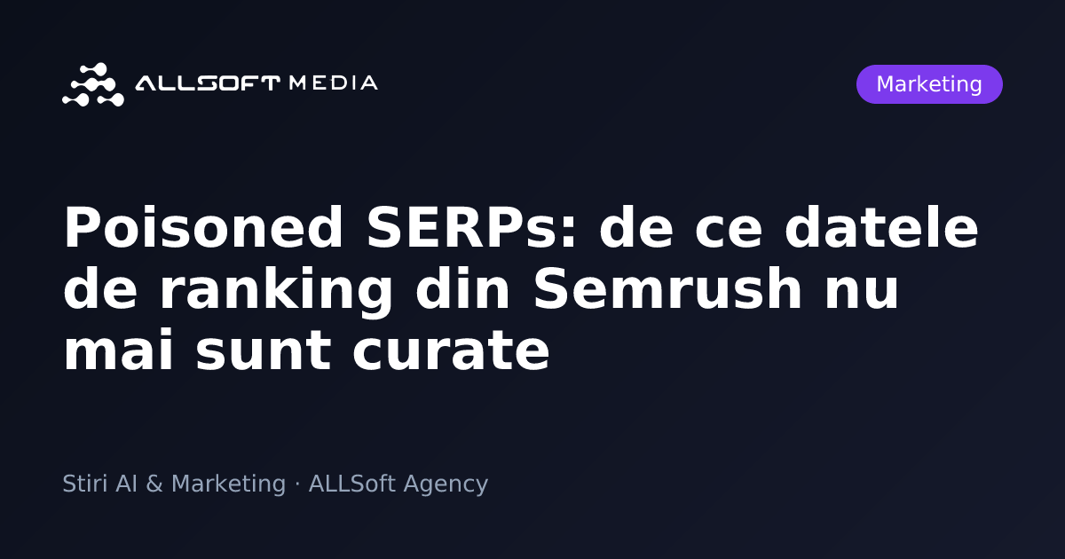 Poisoned SERPs: de ce datele de ranking din Semrush nu mai sunt curate