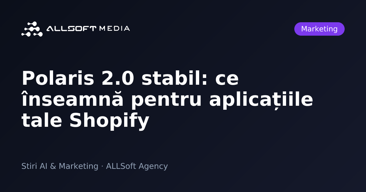 Polaris 2.0 stabil: ce înseamnă pentru aplicațiile tale Shopify