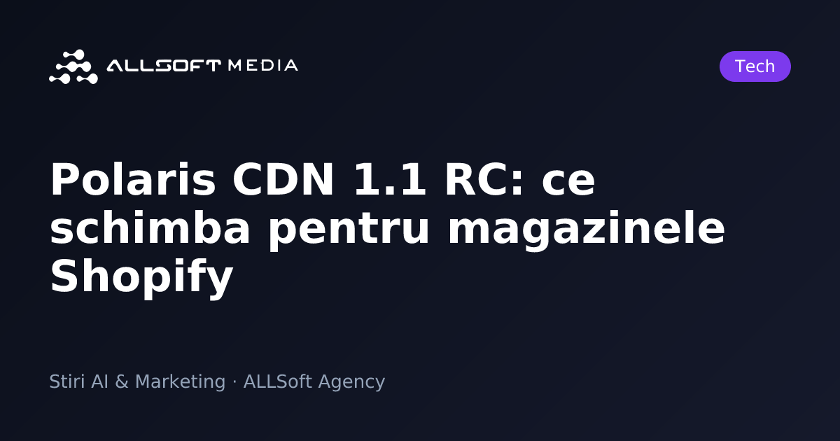 Polaris CDN 1.1 RC: ce schimba pentru magazinele Shopify