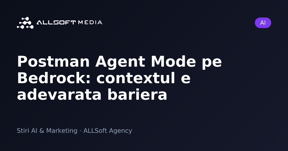 Postman Agent Mode pe Bedrock: contextul e adevarata bariera