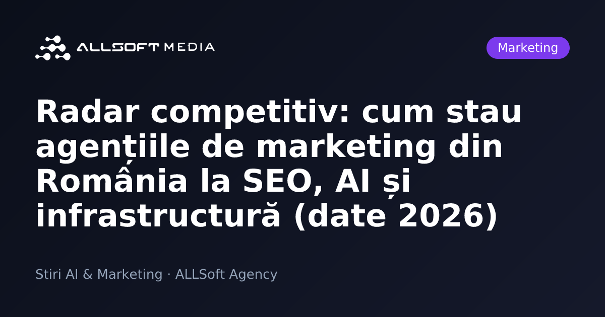 Radar competitiv: cum stau agențiile de marketing din România la SEO, AI și infrastructură (date 2026)