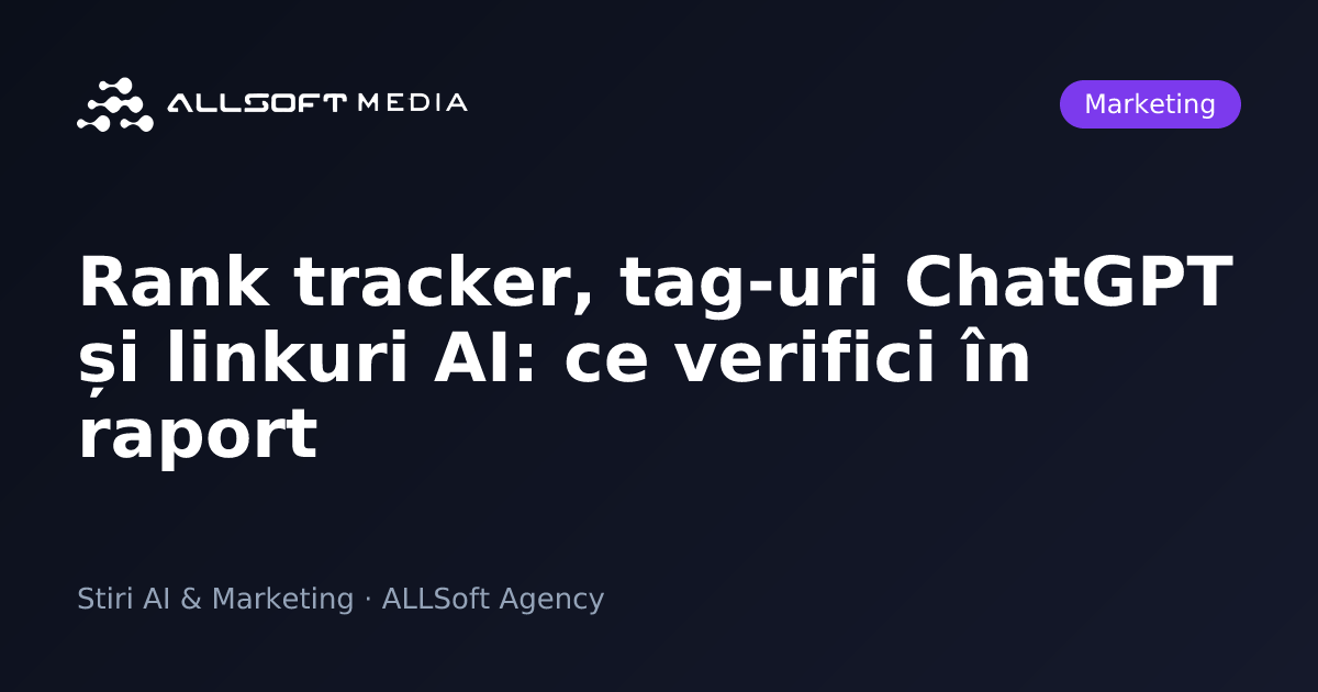 Rank tracker, tag-uri ChatGPT și linkuri AI: ce verifici în raport
