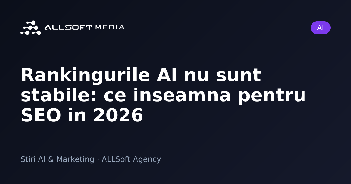 Rankingurile AI nu sunt stabile: ce inseamna pentru SEO in 2026
