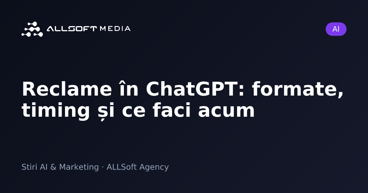 Reclame în ChatGPT: formate, timing și ce faci acum