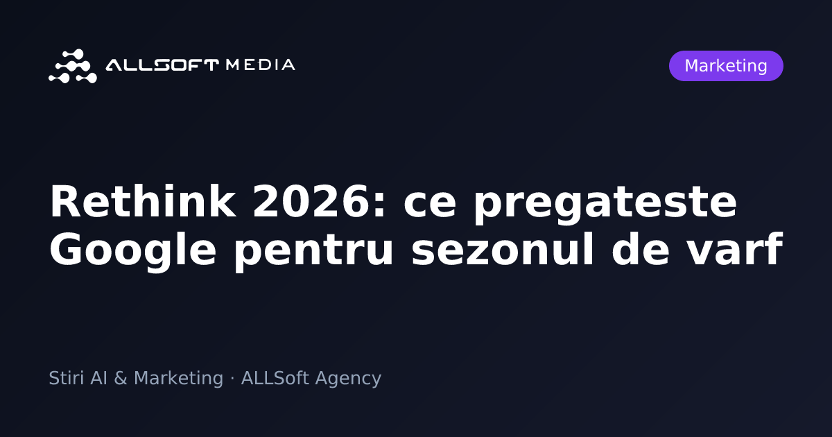 Rethink 2026: ce pregateste Google pentru sezonul de varf