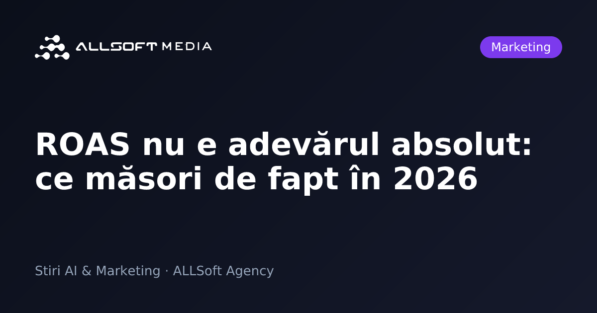 ROAS nu e adevărul absolut: ce măsori de fapt în 2026