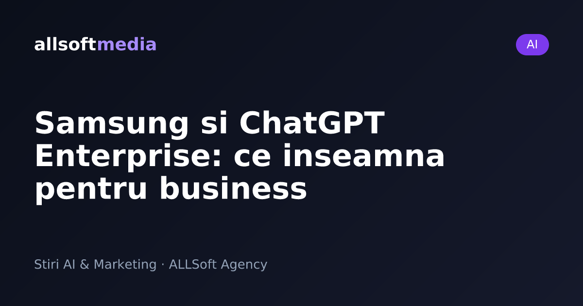 Samsung si ChatGPT Enterprise: ce inseamna pentru business