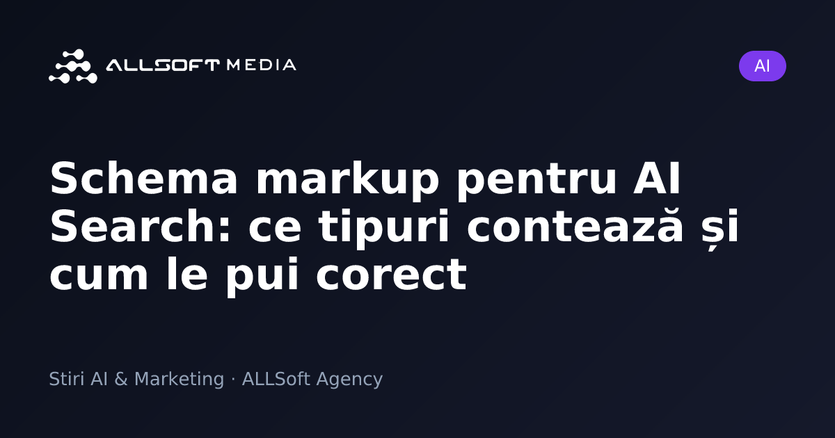 Schema markup pentru AI Search: ce tipuri contează și cum le pui corect
