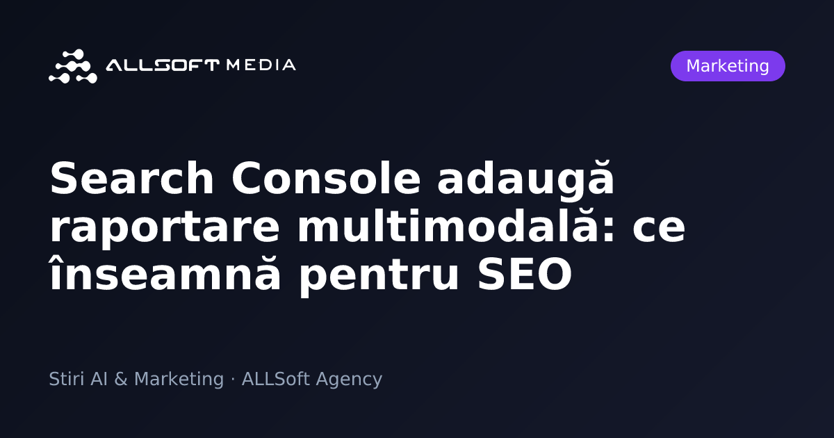 Search Console adaugă raportare multimodală: ce înseamnă pentru SEO