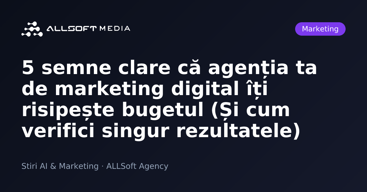 5 semne clare că agenția ta de marketing digital îți risipește bugetul (Și cum verifici singur rezultatele)