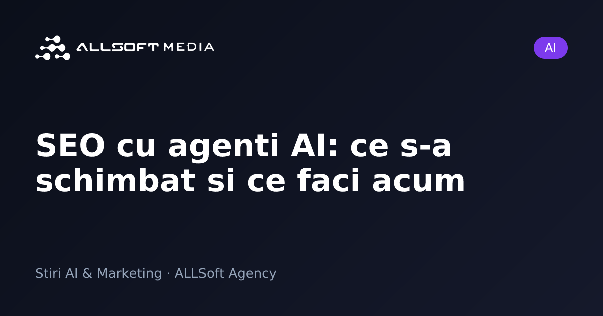 SEO cu agenti AI: ce s-a schimbat si ce faci acum