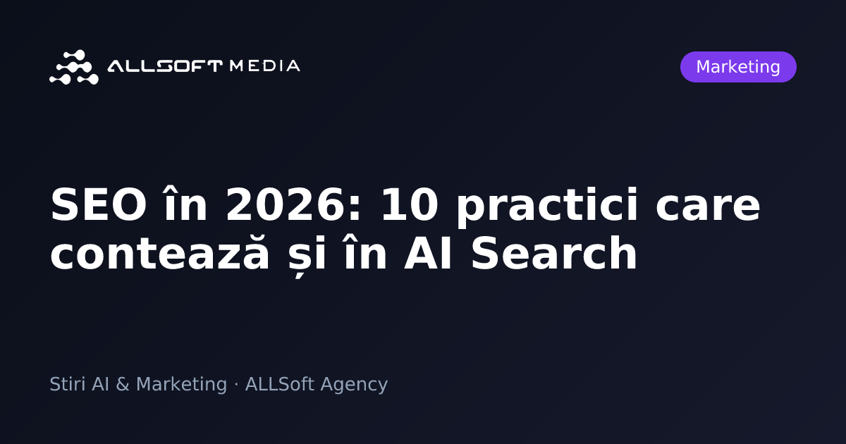 SEO în 2026: 10 practici care contează și în AI Search