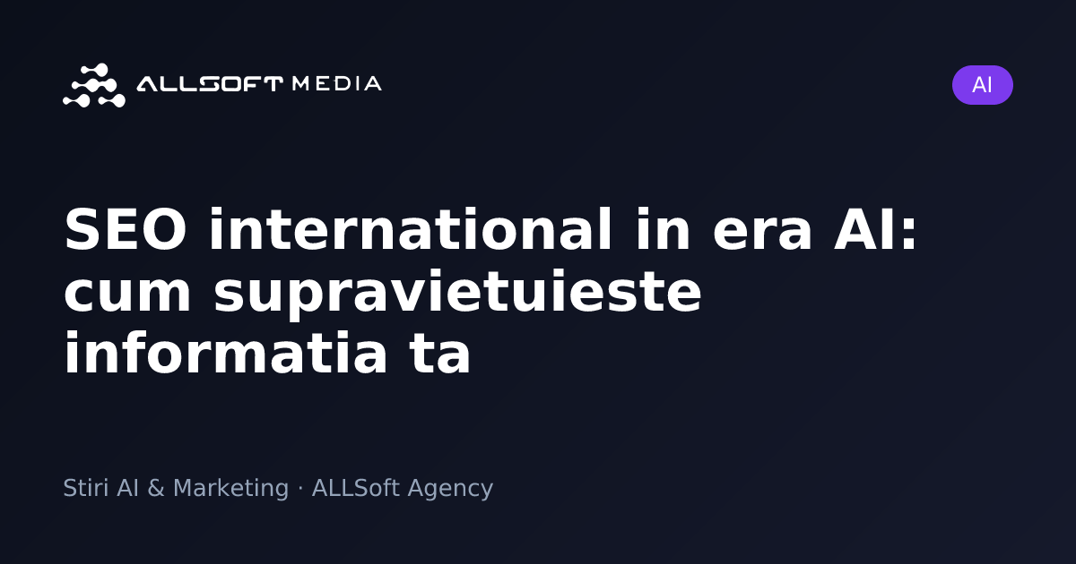 SEO international in era AI: cum supravietuieste informatia ta