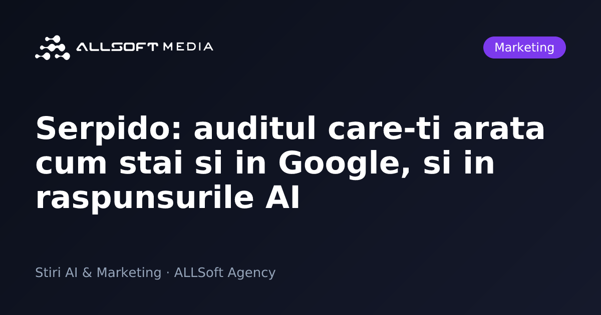 Serpido: auditul care-ti arata cum stai si in Google, si in raspunsurile AI