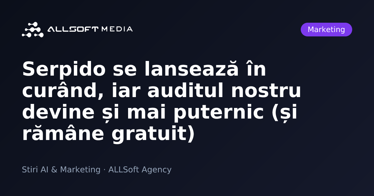 Serpido se lansează în curând, iar auditul nostru devine și mai puternic (și rămâne gratuit)