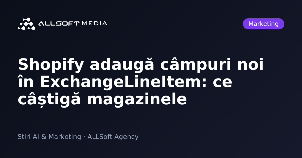 Shopify adaugă câmpuri noi în ExchangeLineItem: ce câștigă magazinele