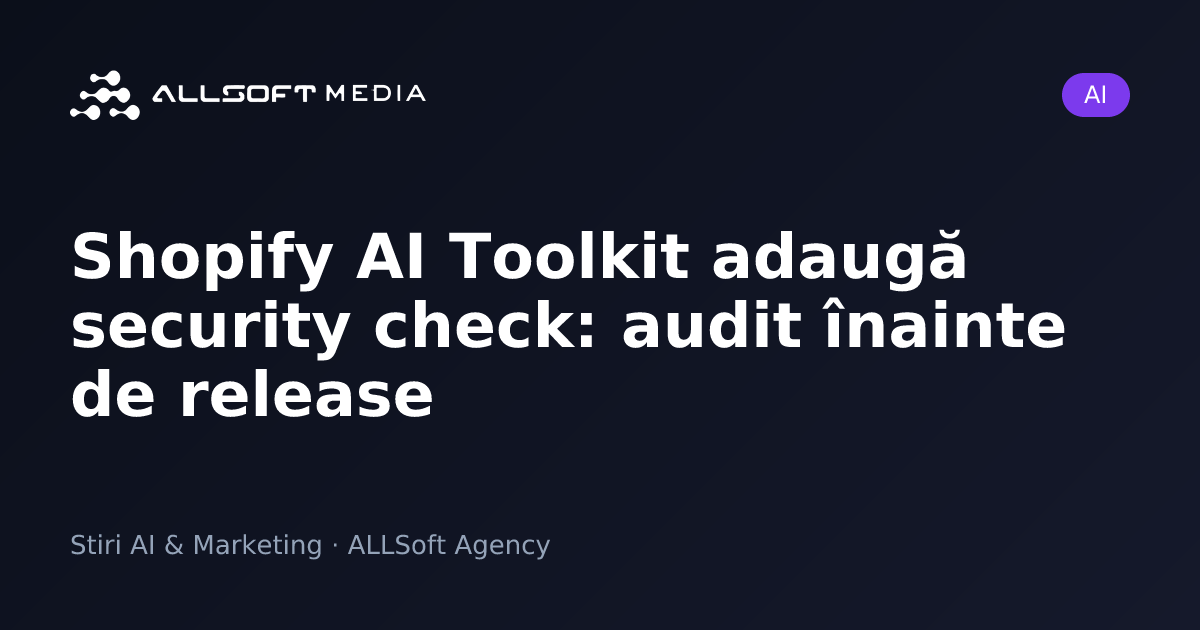 Shopify AI Toolkit adaugă security check: audit înainte de release