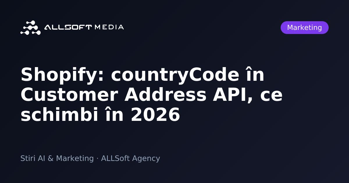 Shopify: countryCode în Customer Address API, ce schimbi în 2026