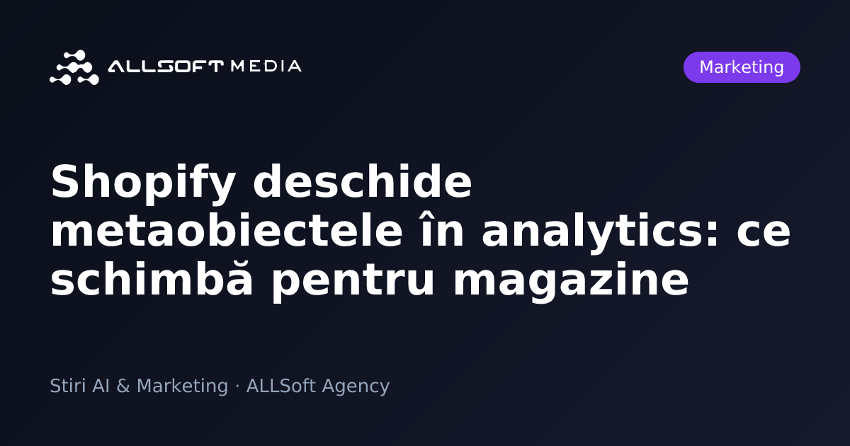 Shopify deschide metaobiectele în analytics: ce schimbă pentru magazine
