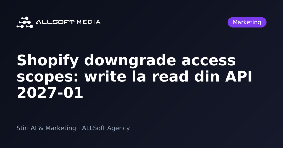 Shopify downgrade access scopes: write la read din API 2027-01