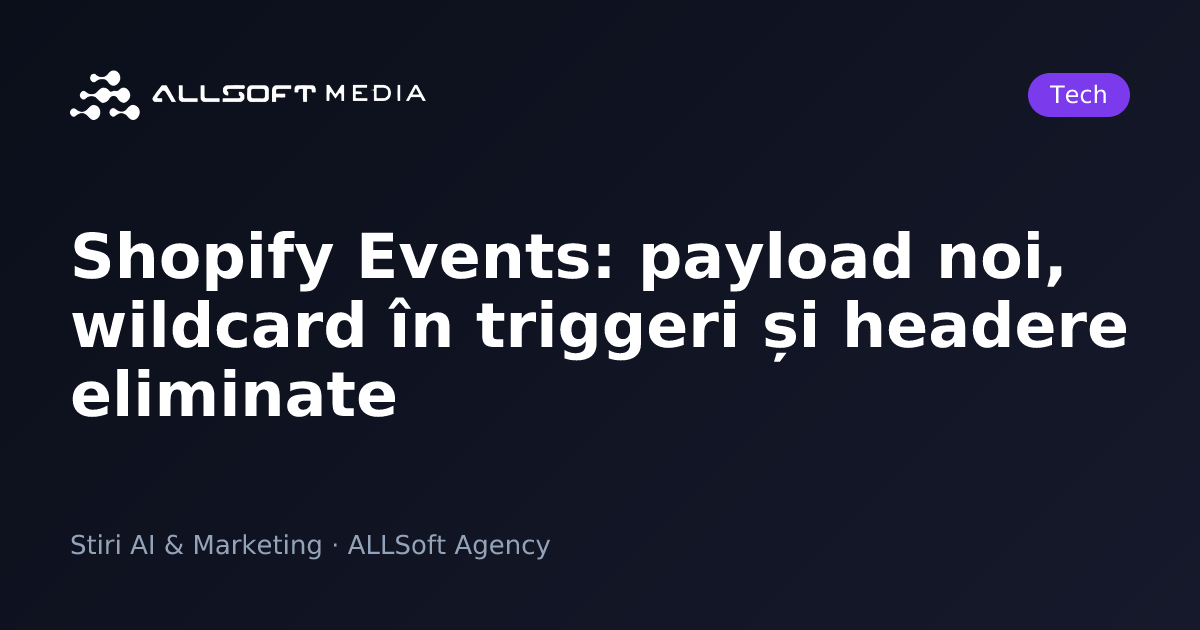 Shopify Events: payload noi, wildcard în triggeri și headere eliminate
