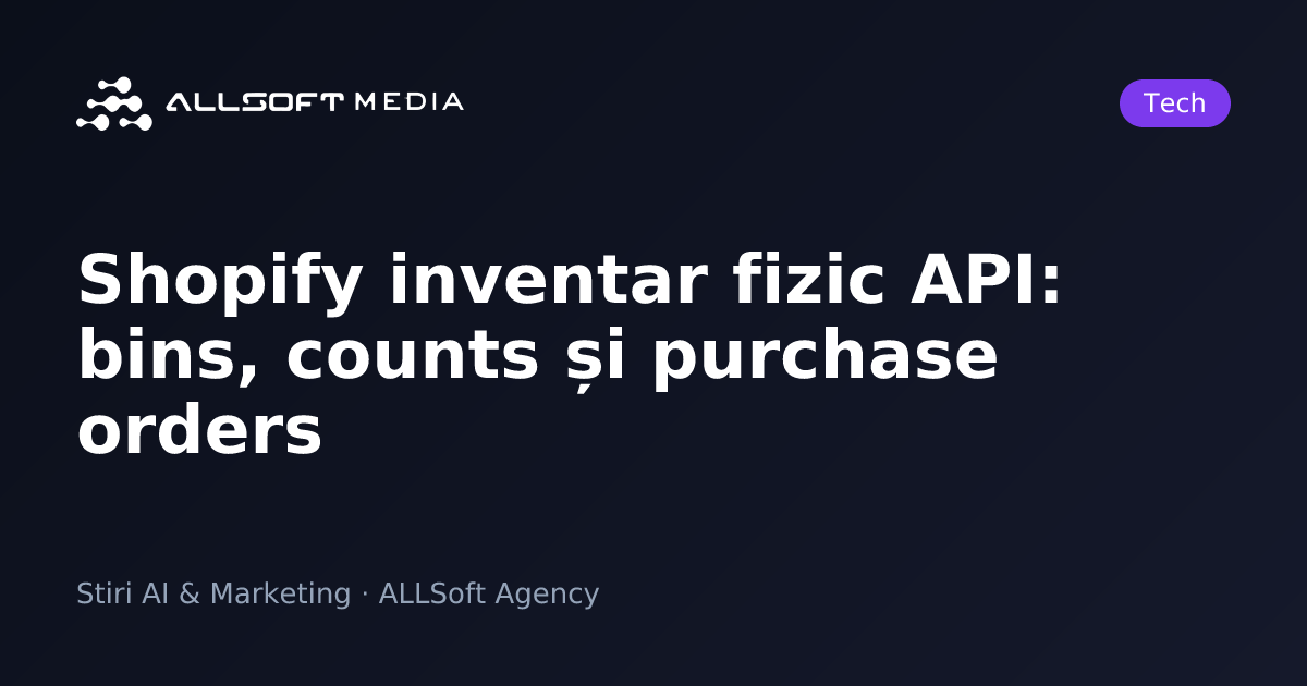 Shopify inventar fizic API: bins, counts și purchase orders