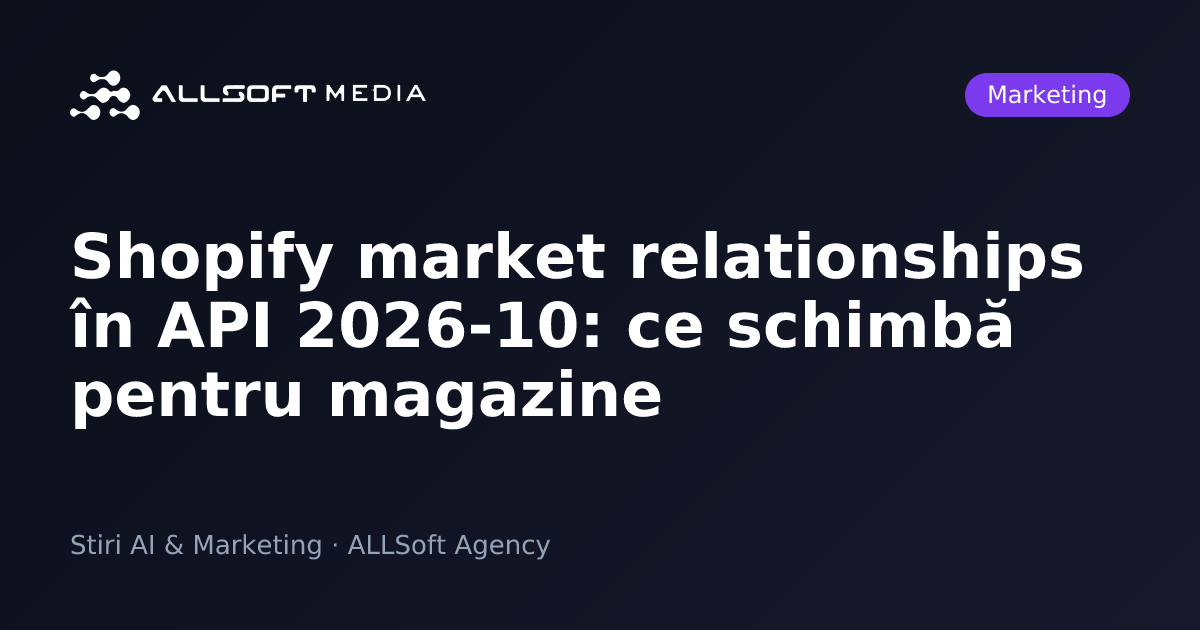 Shopify market relationships în API 2026-10: ce schimbă pentru magazine
