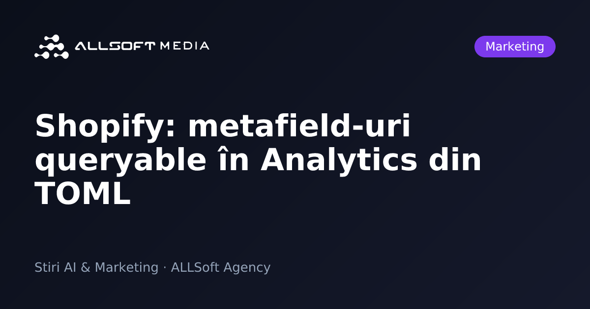 Shopify: metafield-uri queryable în Analytics din TOML