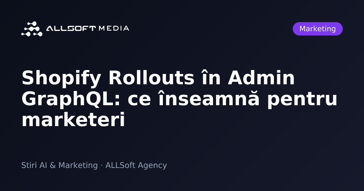 Shopify Rollouts în Admin GraphQL: ce înseamnă pentru marketeri