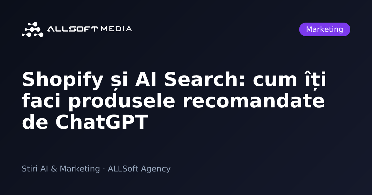 Shopify și AI Search: cum îți faci produsele recomandate de ChatGPT