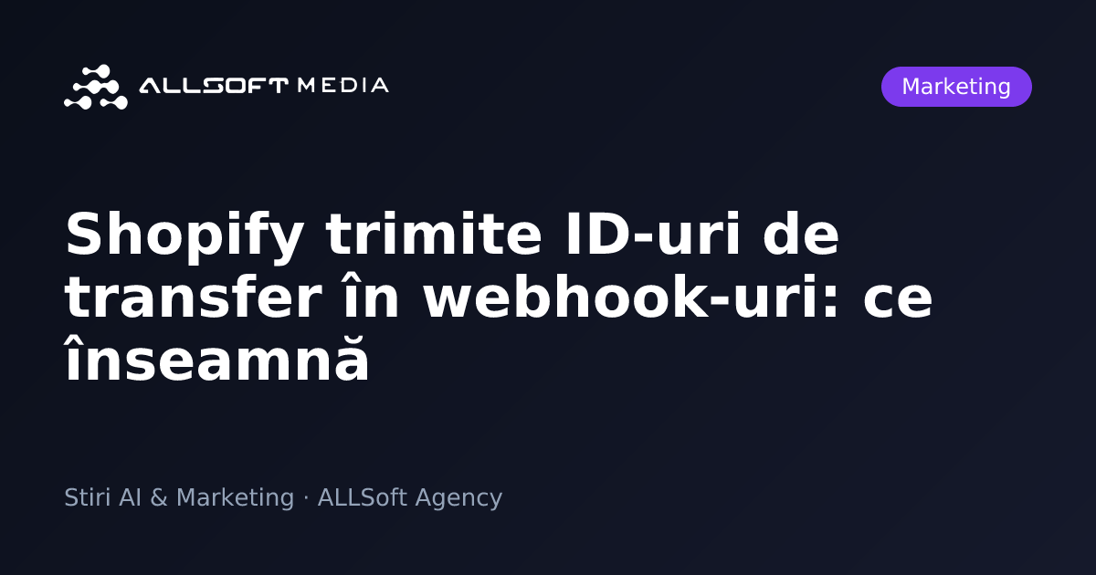 Shopify trimite ID-uri de transfer în webhook-uri: ce înseamnă