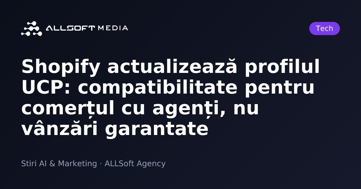 Shopify actualizează profilul UCP: compatibilitate pentru comerțul cu agenți, nu vânzări garantate