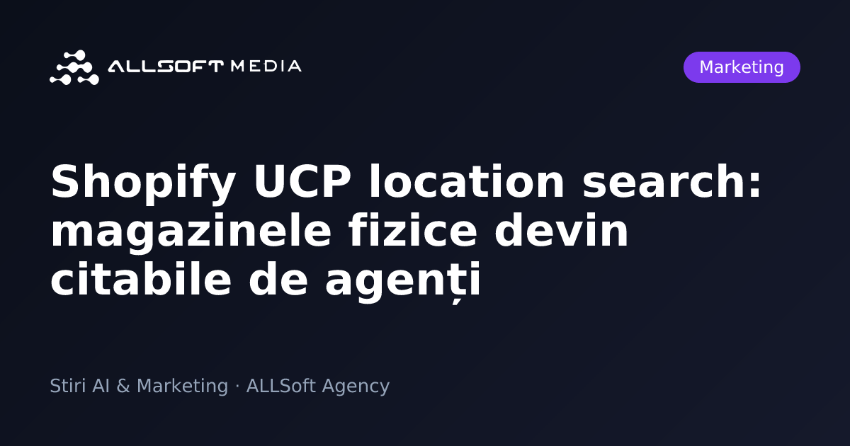 Shopify UCP location search: magazinele fizice devin citabile de agenți