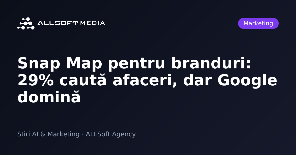 Snap Map pentru branduri: 29% caută afaceri, dar Google domină