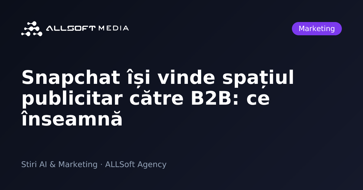 Snapchat își vinde spațiul publicitar către B2B: ce înseamnă
