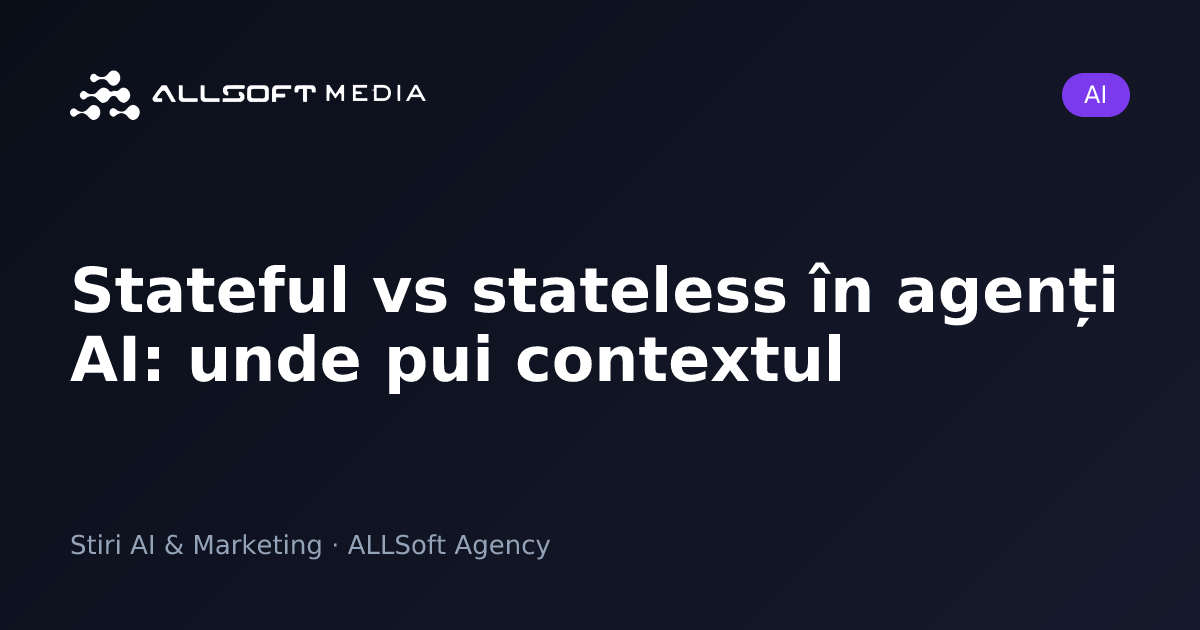 Stateful vs stateless în agenți AI: unde pui contextul