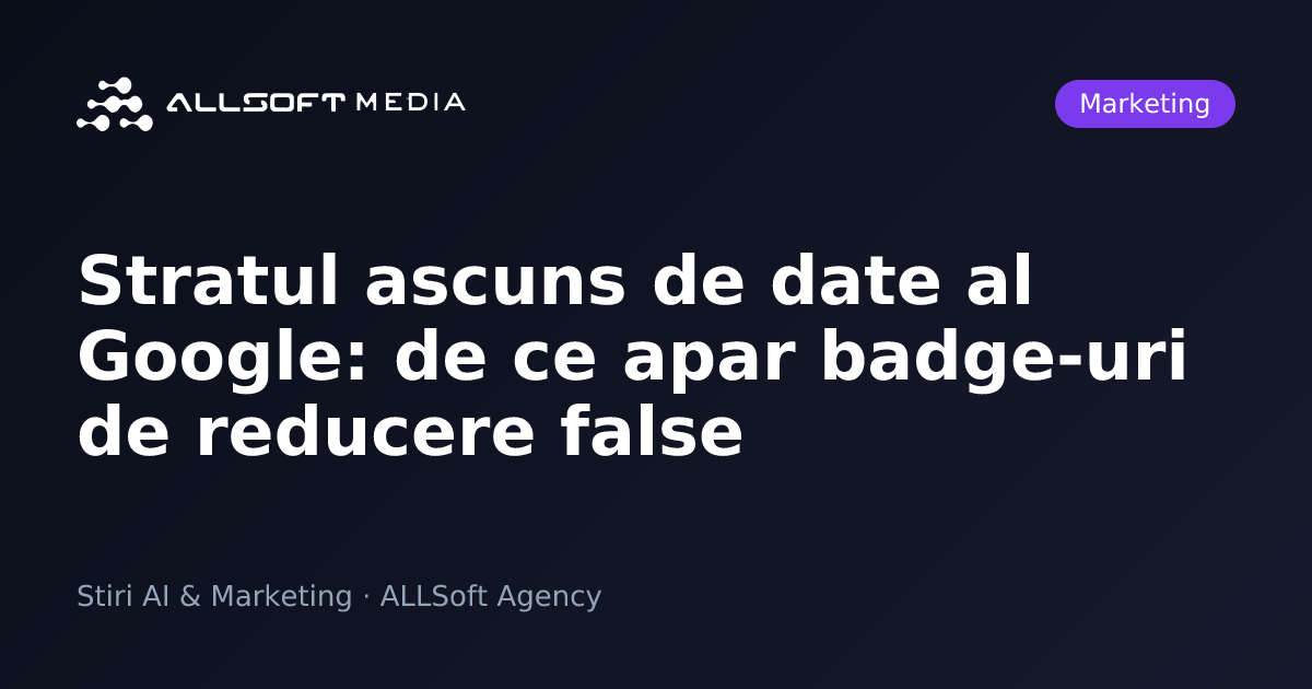 Stratul ascuns de date al Google: de ce apar badge-uri de reducere false