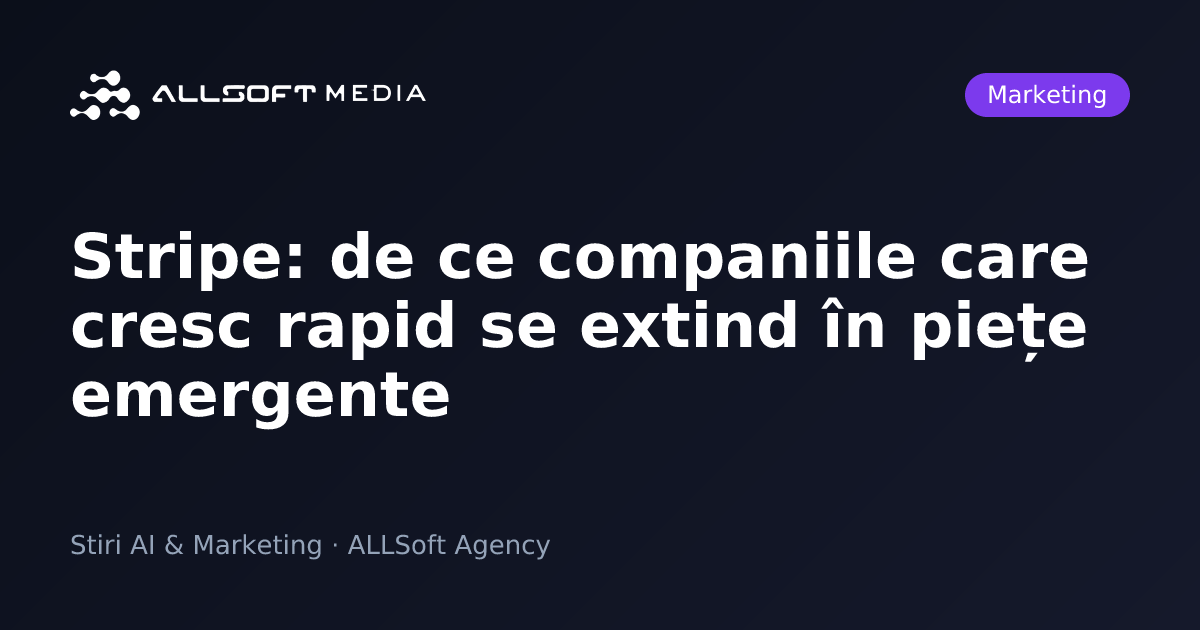 Stripe: de ce companiile care cresc rapid se extind în piețe emergente