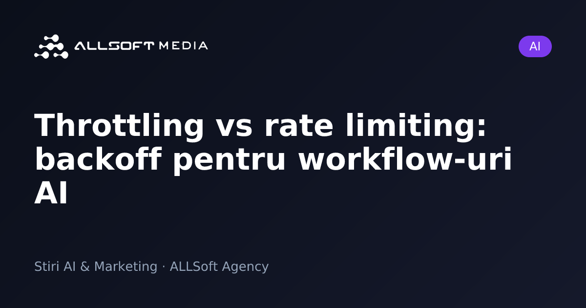 Throttling vs rate limiting: backoff pentru workflow-uri AI