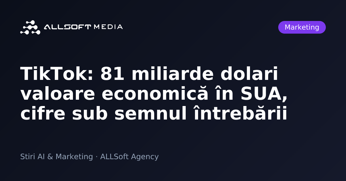 TikTok: 81 miliarde dolari valoare economică în SUA, cifre sub semnul întrebării