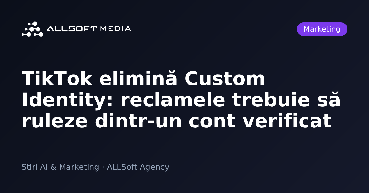 TikTok elimină Custom Identity: reclamele trebuie să ruleze dintr-un cont verificat