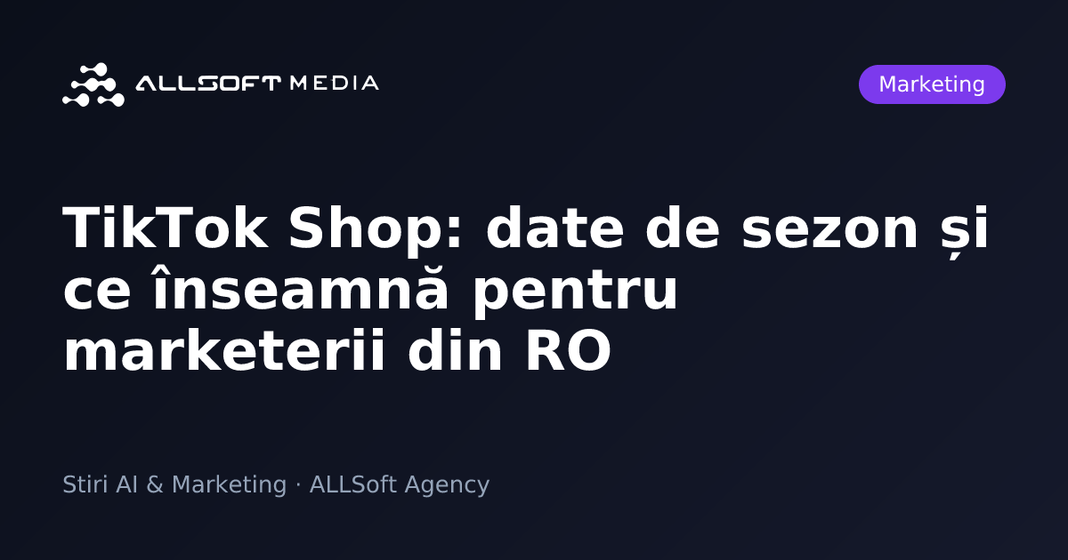 TikTok Shop: date de sezon și ce înseamnă pentru marketerii din RO