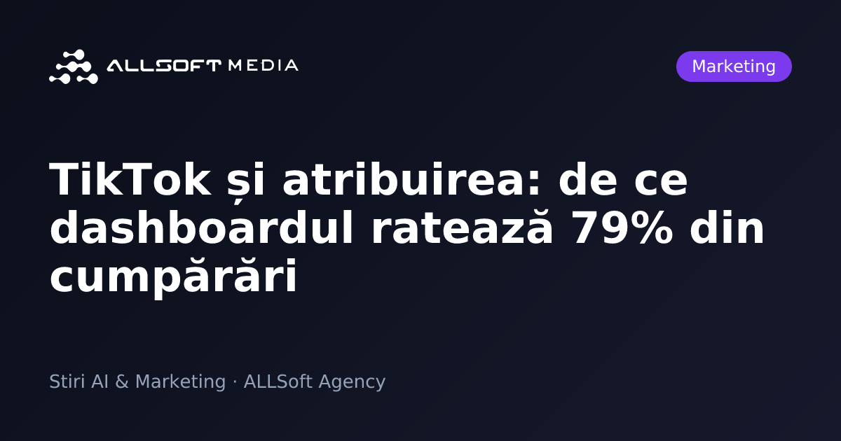 TikTok și atribuirea: de ce dashboardul ratează 79% din cumpărări