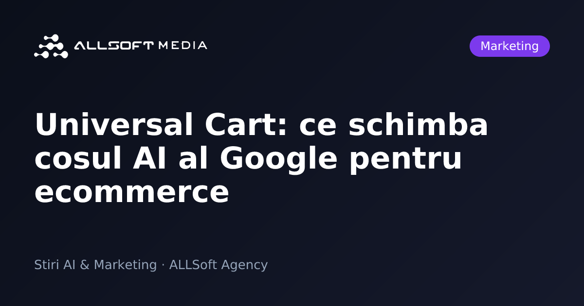 Universal Cart: ce schimba cosul AI al Google pentru ecommerce